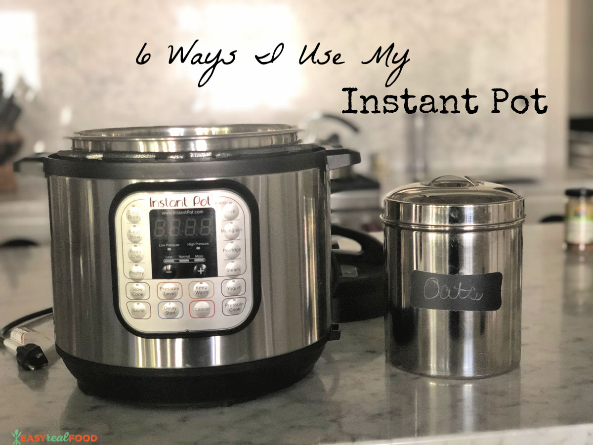 6 Ways I Use My Instant Pot Easy Real Food